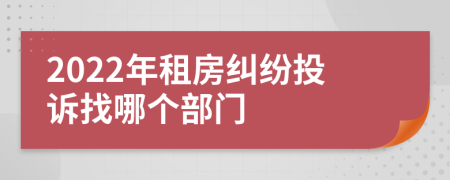 2022年租房糾紛投訴找哪個(gè)部門