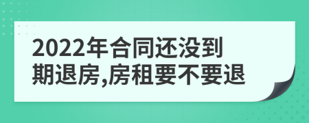 2022年合同還沒到期退房,房租要不要退