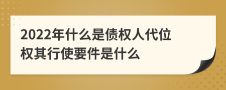2022年什么是債權(quán)人代位權(quán)其行使要件是什么