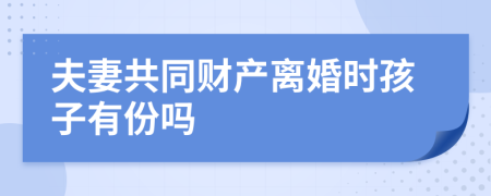夫妻共同財(cái)產(chǎn)離婚時(shí)孩子有份嗎