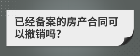 已經(jīng)備案的房產(chǎn)合同可以撤銷嗎?
