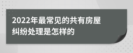 2022年最常見的共有房屋糾紛處理是怎樣的