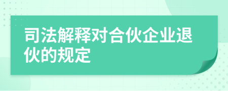司法解釋對合伙企業(yè)退伙的規(guī)定
