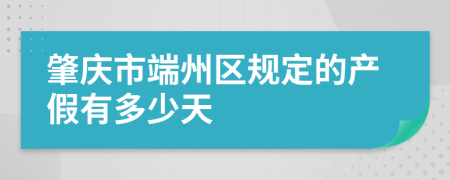 肇慶市端州區(qū)規(guī)定的產(chǎn)假有多少天