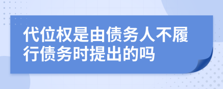 代位權(quán)是由債務(wù)人不履行債務(wù)時提出的嗎