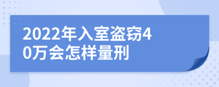 2022年入室盜竊40萬會怎樣量刑