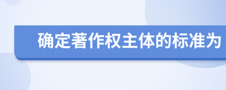 確定著作權(quán)主體的標準為