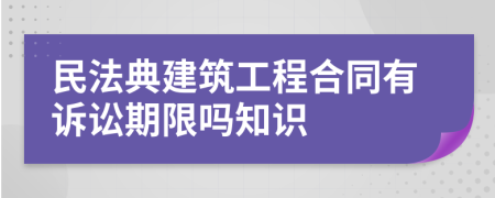 民法典建筑工程合同有訴訟期限嗎知識
