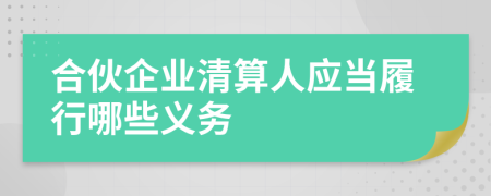 合伙企業(yè)清算人應(yīng)當(dāng)履行哪些義務(wù)