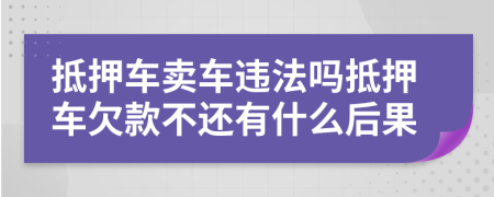 抵押車賣車違法嗎抵押車欠款不還有什么后果