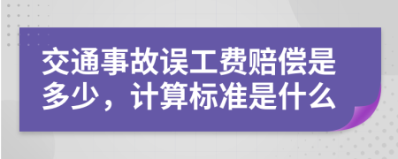 交通事故誤工費賠償是多少，計算標準是什么