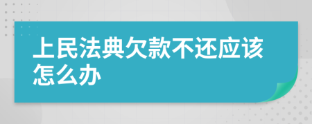 上民法典欠款不還應該怎么辦