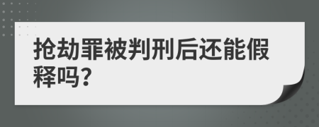 搶劫罪被判刑后還能假釋嗎？