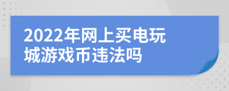 2022年網(wǎng)上買電玩城游戲幣違法嗎