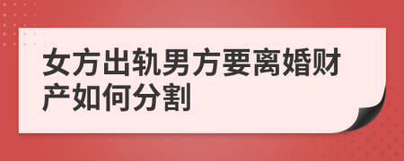 女方出軌男方要離婚財(cái)產(chǎn)如何分割