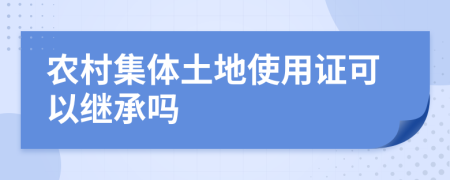 農(nóng)村集體土地使用證可以繼承嗎
