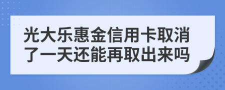 光大樂惠金信用卡取消了一天還能再取出來嗎