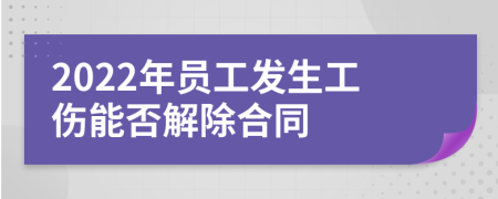 2022年員工發(fā)生工傷能否解除合同