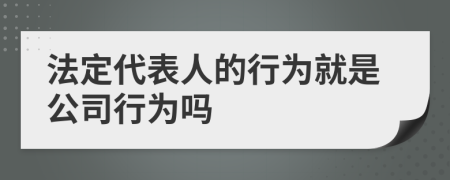 法定代表人的行為就是公司行為嗎