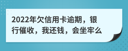 2022年欠信用卡逾期，銀行催收，我還錢，會(huì)坐牢么