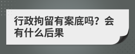 行政拘留有案底嗎？會有什么后果
