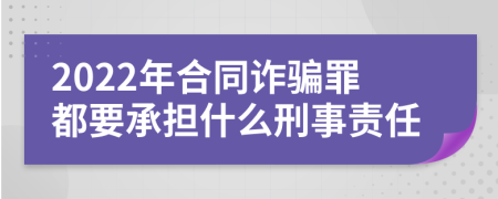 2022年合同詐騙罪都要承擔(dān)什么刑事責(zé)任