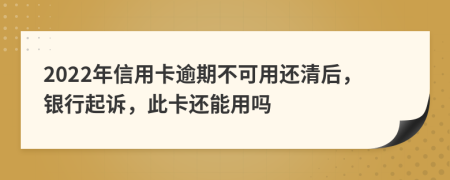 2022年信用卡逾期不可用還清后，銀行起訴，此卡還能用嗎