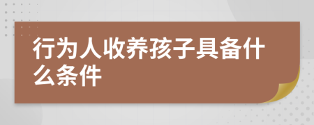 行為人收養(yǎng)孩子具備什么條件