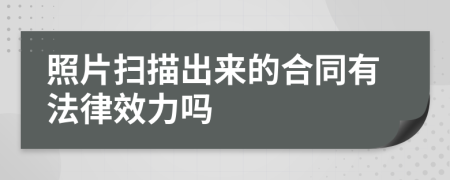 照片掃描出來的合同有法律效力嗎