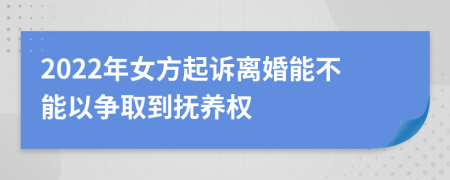 2022年女方起訴離婚能不能以爭取到撫養(yǎng)權(quán)