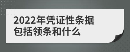 2022年憑證性條據(jù)包括領(lǐng)條和什么