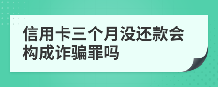 信用卡三個(gè)月沒還款會構(gòu)成詐騙罪嗎
