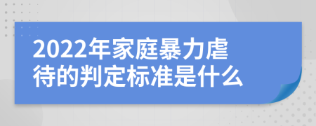 2022年家庭暴力虐待的判定標準是什么