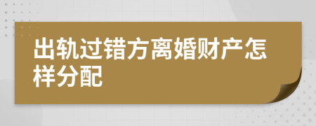 出軌過錯(cuò)方離婚財(cái)產(chǎn)怎樣分配