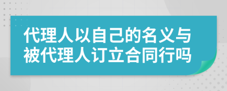 代理人以自己的名義與被代理人訂立合同行嗎
