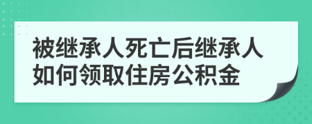 被繼承人死亡后繼承人如何領(lǐng)取住房公積金