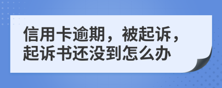 信用卡逾期，被起訴，起訴書還沒到怎么辦