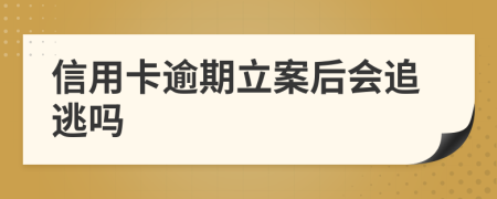 信用卡逾期立案后會追逃嗎