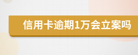 信用卡逾期1萬(wàn)會(huì)立案嗎