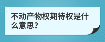 不動(dòng)產(chǎn)物權(quán)期待權(quán)是什么意思？