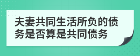 夫妻共同生活所負(fù)的債務(wù)是否算是共同債務(wù)