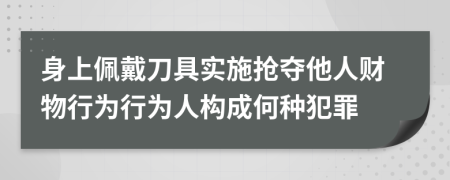 身上佩戴刀具實(shí)施搶奪他人財(cái)物行為行為人構(gòu)成何種犯罪