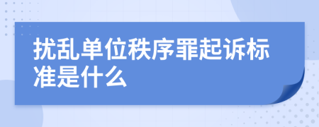 擾亂單位秩序罪起訴標(biāo)準(zhǔn)是什么