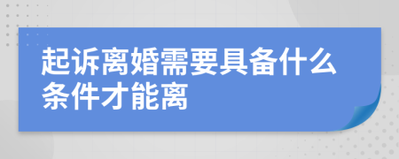 起訴離婚需要具備什么條件才能離