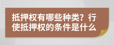 抵押權(quán)有哪些種類？行使抵押權(quán)的條件是什么