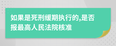 如果是死刑緩期執(zhí)行的,是否報最高人民法院核準(zhǔn)