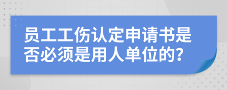 員工工傷認定申請書是否必須是用人單位的？