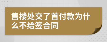 售樓處交了首付款為什么不給簽合同