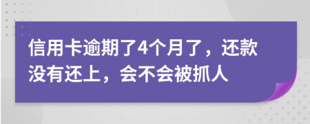 信用卡逾期了4個月了，還款沒有還上，會不會被抓人