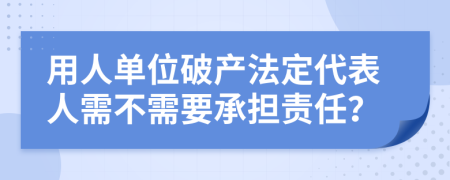 用人單位破產(chǎn)法定代表人需不需要承擔(dān)責(zé)任？